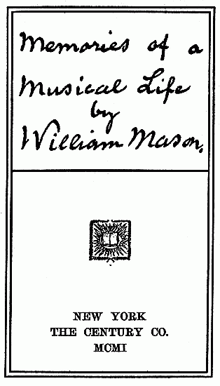 Memories of a Musical Life by William Mason NEW YORK THE CENTURY CO. MCMII